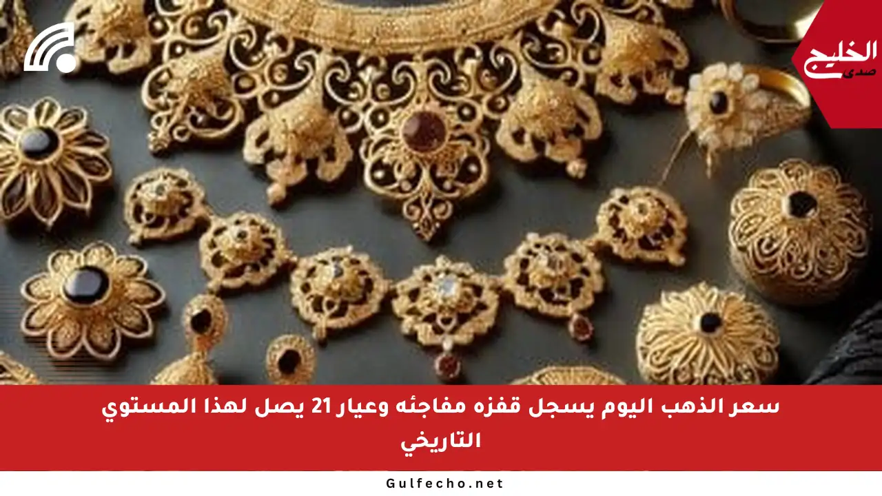 سعر الذهب اليوم يسجل قفزة مفاجئة وعيار 21 يصل لهذا المستوى التاريخي